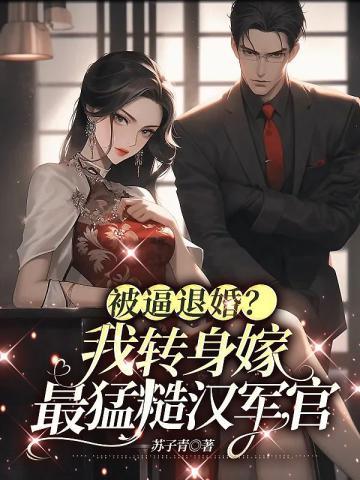 被逼退婚?我转身嫁最猛糙汉军官